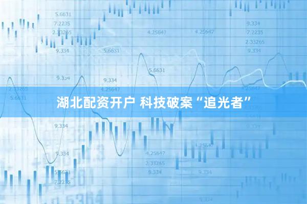 湖北配资开户 科技破案“追光者”