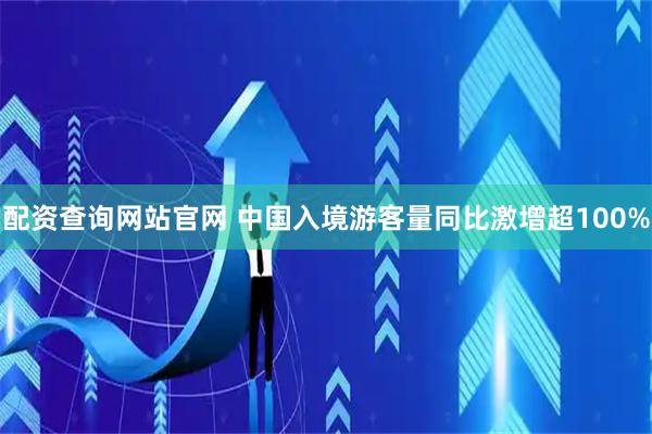 配资查询网站官网 中国入境游客量同比激增超100%