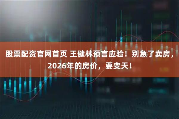 股票配资官网首页 王健林预言应验！别急了卖房，2026年的房价，要变天！