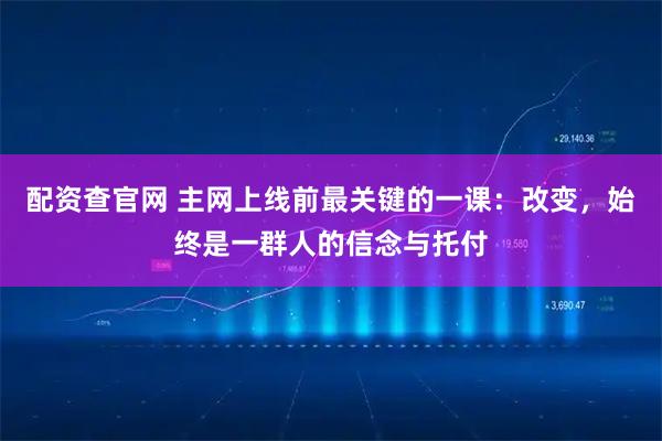 配资查官网 主网上线前最关键的一课:改变,始终是一群人的信念与托付