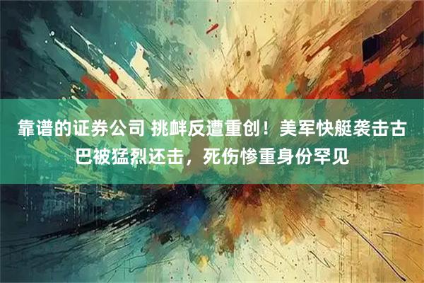 靠谱的证券公司 挑衅反遭重创！美军快艇袭击古巴被猛烈还击，死伤惨重身份罕见